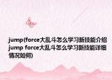 jump(force大乱斗怎么学习新技能介绍 jump force大乱斗怎么学习新技能详细情况如何)