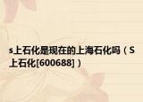s上石化是现在的上海石化吗（S上石化[600688]）