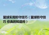 篮球实用防守技巧（篮球防守技巧 你真的知道吗）