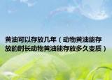 黄油可以存放几年（动物黄油能存放的时长动物黄油能存放多久变质）
