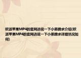 欧派苹果MP4的官网请说一下小弟跪求介绍(欧派苹果MP4的官网请说一下小弟跪求详细情况如何)