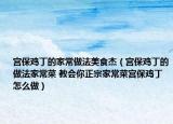 宫保鸡丁的家常做法美食杰（宫保鸡丁的做法家常菜 教会你正宗家常菜宫保鸡丁怎么做）