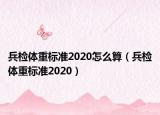 兵检体重标准2020怎么算（兵检体重标准2020）