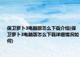 保卫萝卜3电脑版怎么下载介绍(保卫萝卜3电脑版怎么下载详细情况如何)