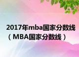 2017年mba国家分数线（MBA国家分数线）