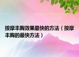 按摩丰胸效果最快的方法（按摩丰胸的最快方法）