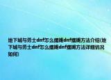 地下城与勇士dnf怎么摆摊dnf摆摊方法介绍(地下城与勇士dnf怎么摆摊dnf摆摊方法详细情况如何)
