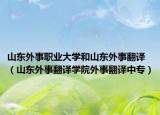 山东外事职业大学和山东外事翻译（山东外事翻译学院外事翻译中专）