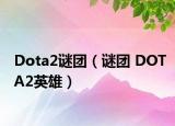 Dota2谜团（谜团 DOTA2英雄）
