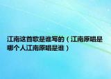 江南这首歌是谁写的（江南原唱是哪个人江南原唱是谁）