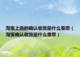 淘宝上面的确认收货是什么意思（淘宝确认收货是什么意思）