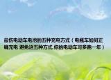 最伤电动车电池的五种充电方式（电瓶车如何正确充电 避免这五种方式,你的电动车可多跑一年）