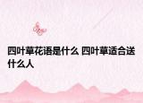 四叶草花语是什么 四叶草适合送什么人