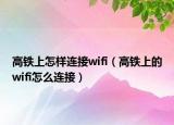 高铁上怎样连接wifi（高铁上的wifi怎么连接）
