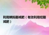 利用姨妈期减肥（有效利用经期减肥）