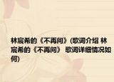 林宸希的《不再问》(歌词介绍 林宸希的《不再问》 歌词详细情况如何)