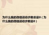 为什么我的微信运动步数总是0（为什么我的微信运动步数是0）