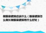 做眼保健操应该什么（眼保健操怎么做长做眼保健操有什么好处）