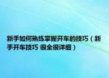 新手如何熟练掌握开车的技巧（新手开车技巧 很全很详细）