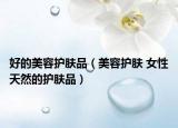 好的美容护肤品（美容护肤 女性天然的护肤品）