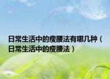 日常生活中的瘦腰法有哪几种（日常生活中的瘦腰法）