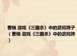 曹植 游戏《三国杀》中的武将牌子（曹植 游戏《三国杀》中的武将牌）