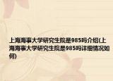 上海海事大学研究生院是985吗介绍(上海海事大学研究生院是985吗详细情况如何)
