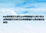 psp游戏音乐方块怎么玩啊按键是什么呢介绍(psp游戏音乐方块怎么玩啊按键是什么呢详细情况如何)