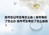 高考忘记考生号怎么查（高考号忘了怎么办 高考考生号忘了怎么查询）