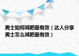 男士如何减肥最有效（达人分享男士怎么减肥最有效）