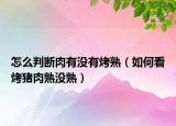 怎么判断肉有没有烤熟（如何看烤猪肉熟没熟）