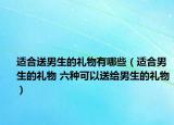 适合送男生的礼物有哪些（适合男生的礼物 六种可以送给男生的礼物）