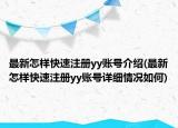 最新怎样快速注册yy账号介绍(最新怎样快速注册yy账号详细情况如何)
