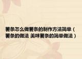 薯条怎么做薯条的制作方法简单（薯条的做法 美味薯条的简单做法）
