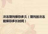 冷冻馄饨保存多久（馄饨放冷冻能保存多长时间）