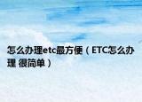怎么办理etc最方便（ETC怎么办理 很简单）