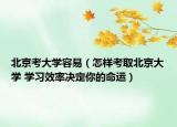北京考大学容易（怎样考取北京大学 学习效率决定你的命运）