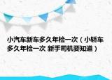 小汽车新车多久年检一次（小轿车多久年检一次 新手司机要知道）