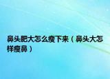 鼻头肥大怎么瘦下来（鼻头大怎样瘦鼻）