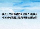 侠女十三妹电视剧大结局介绍(侠女十三妹电视剧大结局详细情况如何)