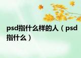 psd指什么样的人（psd指什么）