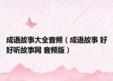 成语故事大全音频（成语故事 好好听故事网 音频版）
