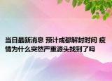 当日最新消息 预计成都解封时间 疫情为什么突然严重源头找到了吗