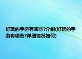 好玩的手游有哪些?介绍(好玩的手游有哪些?详细情况如何)