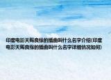 印度电影天赐良缘的插曲叫什么名字介绍(印度电影天赐良缘的插曲叫什么名字详细情况如何)