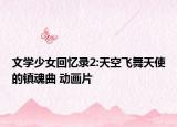 文学少女回忆录2:天空飞舞天使的镇魂曲 动画片
