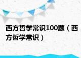 西方哲学常识100题（西方哲学常识）