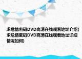求危情密码DVD高清在线观看地址介绍(求危情密码DVD高清在线观看地址详细情况如何)
