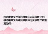 移动硬盘文件或目录损坏无法读取介绍(移动硬盘文件或目录损坏无法读取详细情况如何)