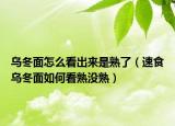 乌冬面怎么看出来是熟了（速食乌冬面如何看熟没熟）